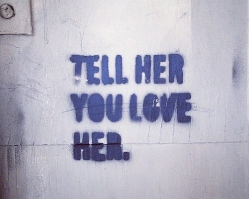 if you love her, tell her